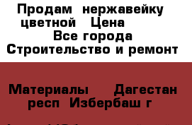 Продам  нержавейку, цветной › Цена ­ 180 - Все города Строительство и ремонт » Материалы   . Дагестан респ.,Избербаш г.